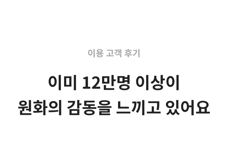 이용 고객 후기 이미 12만명 이상이 원화의 감동을 느끼고 있어요